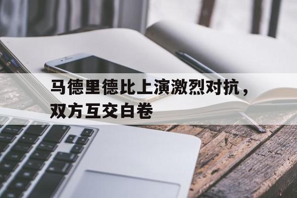 包含马德里德比上演激烈对抗，双方互交白卷的词条
