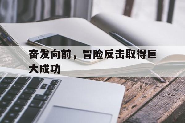 奋发向前，冒险反击取得巨大成功的简单介绍
